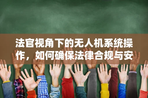 法官视角下的无人机系统操作，如何确保法律合规与安全飞行？