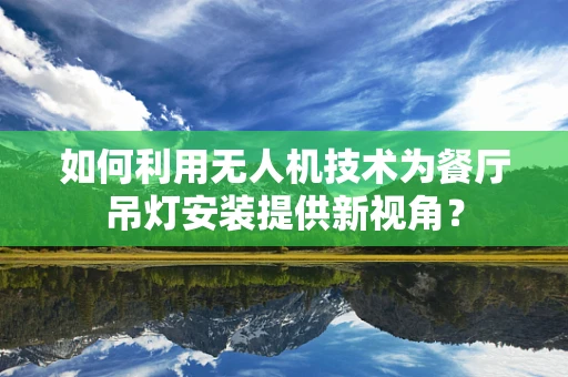 如何利用无人机技术为餐厅吊灯安装提供新视角？