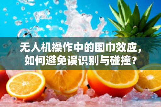 无人机操作中的围巾效应，如何避免误识别与碰撞？