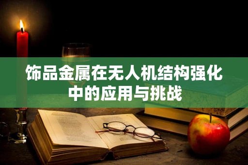 饰品金属在无人机结构强化中的应用与挑战