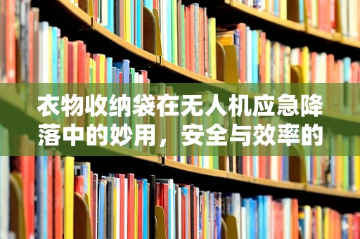 衣物收纳袋在无人机应急降落中的妙用，安全与效率的双重保障