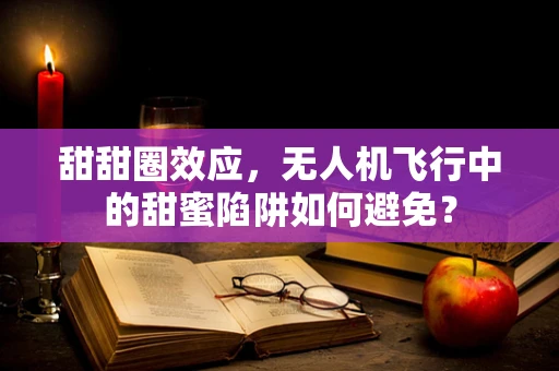 甜甜圈效应，无人机飞行中的甜蜜陷阱如何避免？