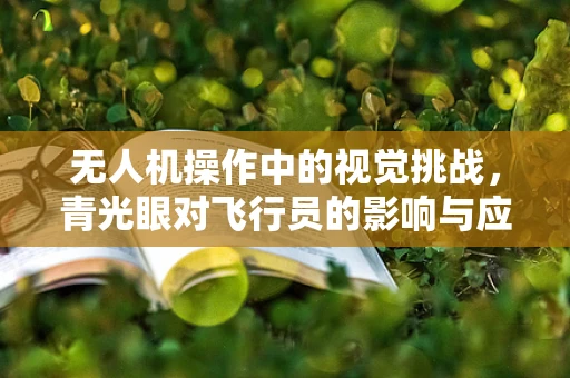 无人机操作中的视觉挑战，青光眼对飞行员的影响与应对策略