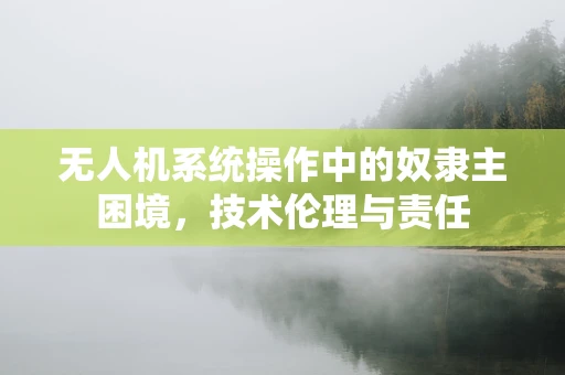 无人机系统操作中的奴隶主困境，技术伦理与责任