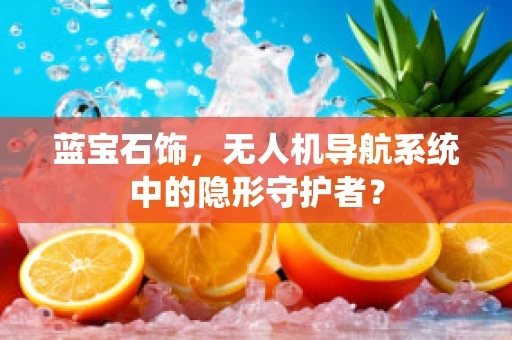 蓝宝石饰，无人机导航系统中的隐形守护者？