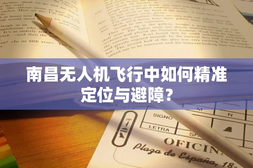 南昌无人机飞行中如何精准定位与避障？