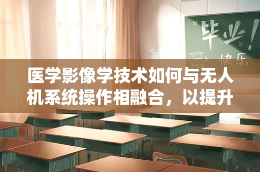 医学影像学技术如何与无人机系统操作相融合，以提升诊断效率？