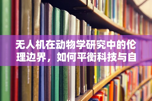 无人机在动物学研究中的伦理边界，如何平衡科技与自然？