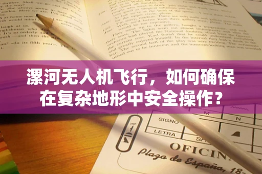 漯河无人机飞行，如何确保在复杂地形中安全操作？