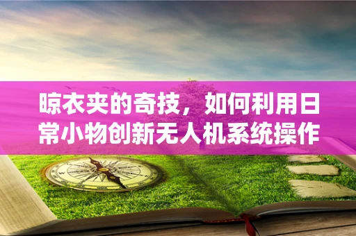 晾衣夹的奇技，如何利用日常小物创新无人机系统操作？