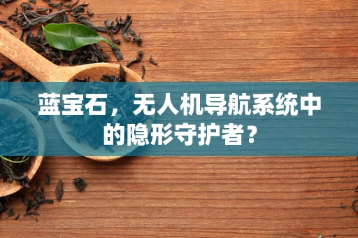 蓝宝石，无人机导航系统中的隐形守护者？