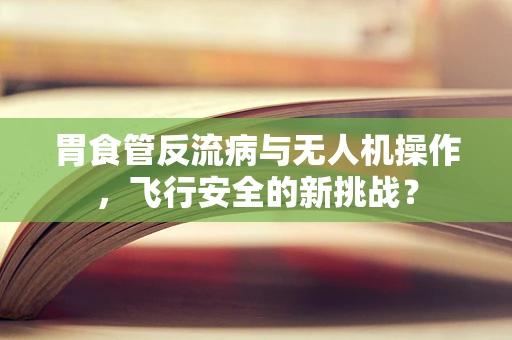 胃食管反流病与无人机操作，飞行安全的新挑战？