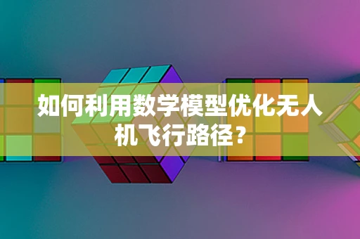 如何利用数学模型优化无人机飞行路径？