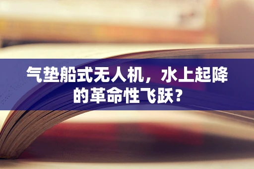 气垫船式无人机，水上起降的革命性飞跃？