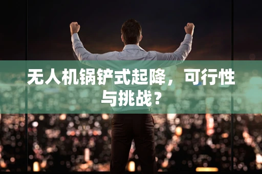 无人机锅铲式起降，可行性与挑战？