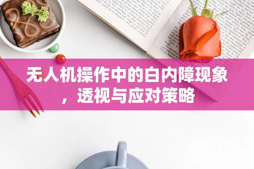 无人机操作中的白内障现象，透视与应对策略