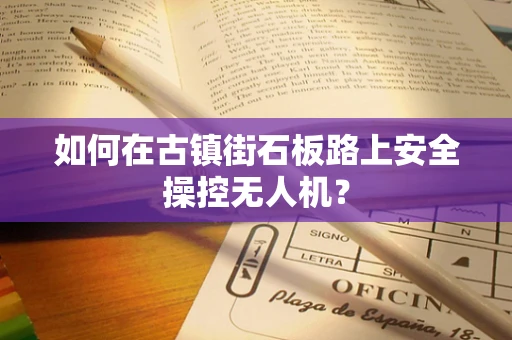 如何在古镇街石板路上安全操控无人机？