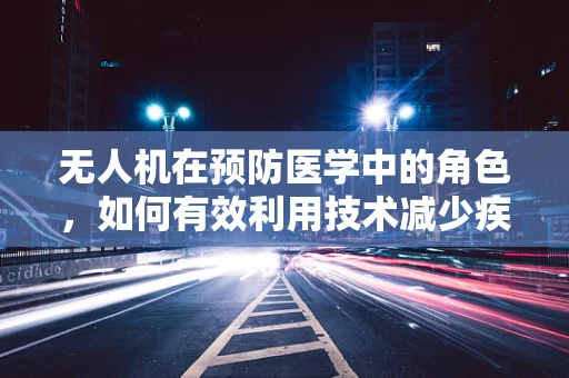 无人机在预防医学中的角色，如何有效利用技术减少疾病传播风险？