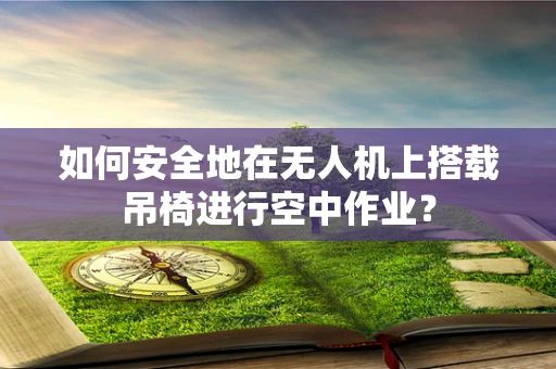 如何安全地在无人机上搭载吊椅进行空中作业？