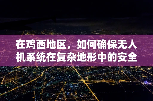 在鸡西地区，如何确保无人机系统在复杂地形中的安全飞行？