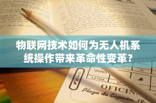 物联网技术如何为无人机系统操作带来革命性变革？