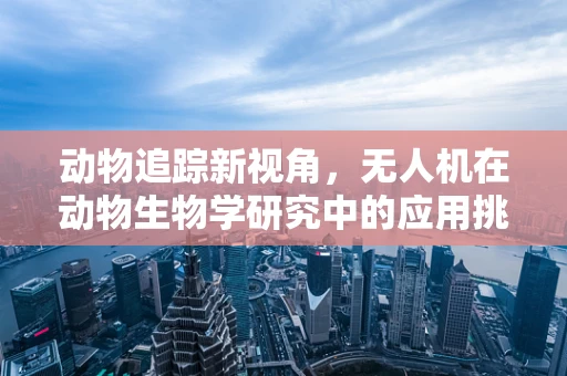 动物追踪新视角，无人机在动物生物学研究中的应用挑战