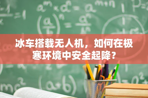 冰车搭载无人机，如何在极寒环境中安全起降？