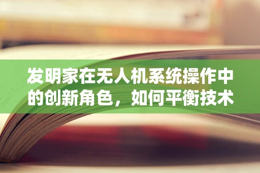 发明家在无人机系统操作中的创新角色，如何平衡技术与创意？