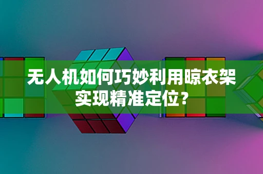 无人机如何巧妙利用晾衣架实现精准定位？