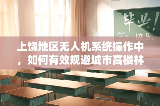 上饶地区无人机系统操作中，如何有效规避城市高楼林立带来的挑战？