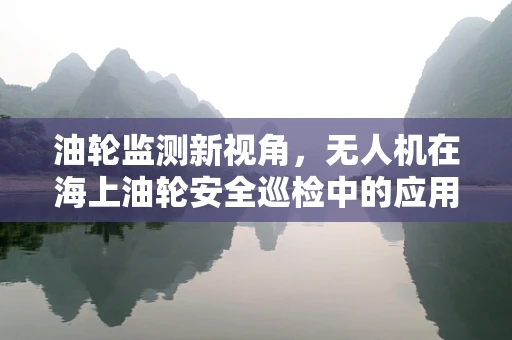 油轮监测新视角，无人机在海上油轮安全巡检中的应用挑战