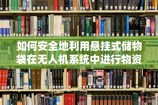 如何安全地利用悬挂式储物袋在无人机系统中进行物资运输？