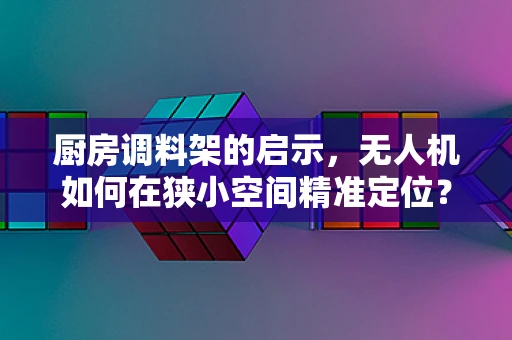 厨房调料架的启示，无人机如何在狭小空间精准定位？