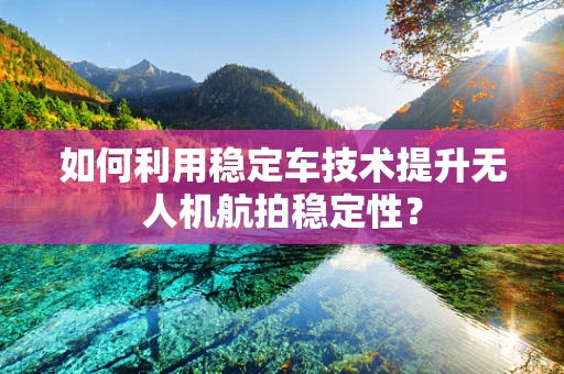 如何利用稳定车技术提升无人机航拍稳定性？