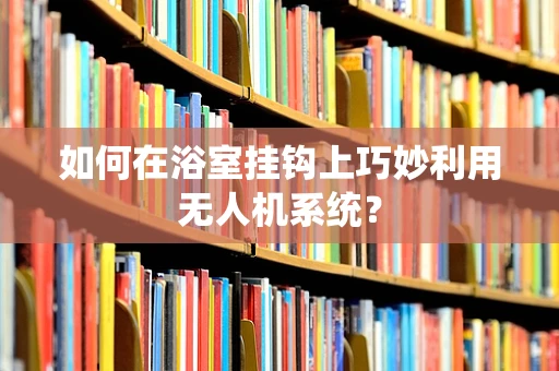 如何在浴室挂钩上巧妙利用无人机系统？