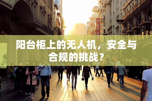 阳台柜上的无人机，安全与合规的挑战？