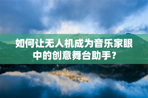 如何让无人机成为音乐家眼中的创意舞台助手？