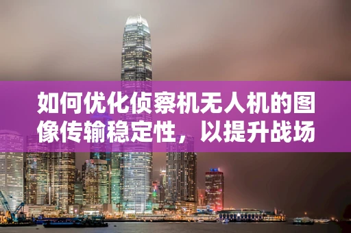 如何优化侦察机无人机的图像传输稳定性，以提升战场信息获取效率？