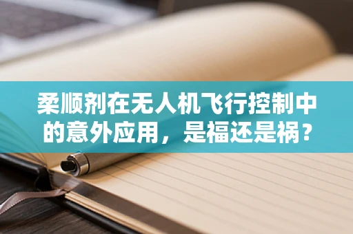 柔顺剂在无人机飞行控制中的意外应用，是福还是祸？