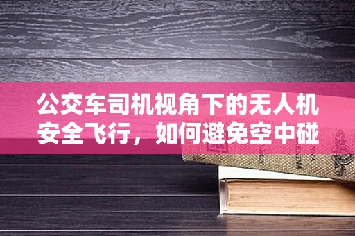 公交车司机视角下的无人机安全飞行，如何避免空中碰撞的隐患？