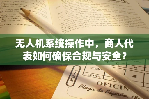 无人机系统操作中，商人代表如何确保合规与安全？