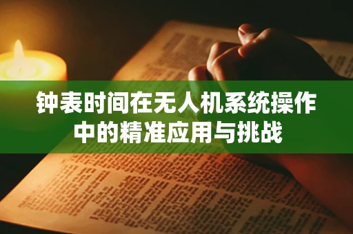 钟表时间在无人机系统操作中的精准应用与挑战