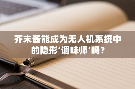 芥末酱能成为无人机系统中的隐形‘调味师’吗？