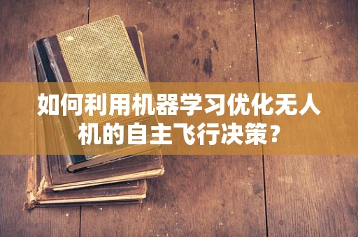 如何利用机器学习优化无人机的自主飞行决策？