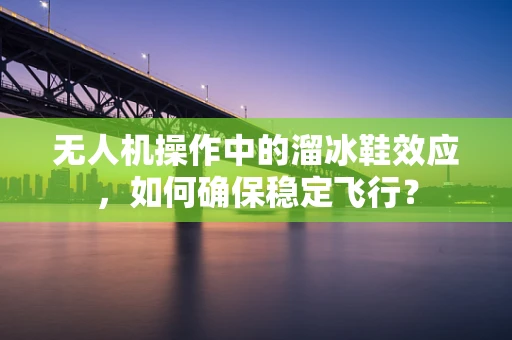 无人机操作中的溜冰鞋效应，如何确保稳定飞行？