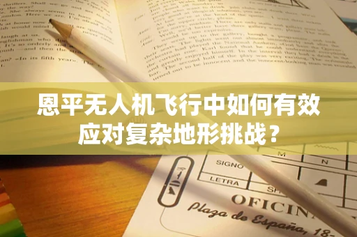 恩平无人机飞行中如何有效应对复杂地形挑战？