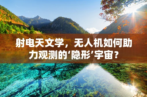 射电天文学，无人机如何助力观测的‘隐形’宇宙？