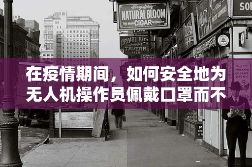 在疫情期间，如何安全地为无人机操作员佩戴口罩而不影响其操作？